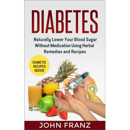 Diabetes: Naturally Lower Your Blood Sugar Without Medication Using Herbal Remedies and Recipes - (Best Way To Control Diabetes Without Medication)