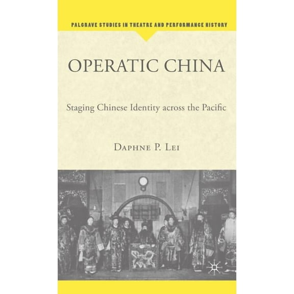 Palgrave Studies in Theatre and Performa Operatic China Operatic China: Staging Chinese Identity Across the Pacific Staging Chinese Identity Across the Pacific, (Hardcover)