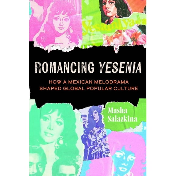 Romancing Yesenia: How a Mexican Melodrama Shaped Global Popular Culture, (Paperback)