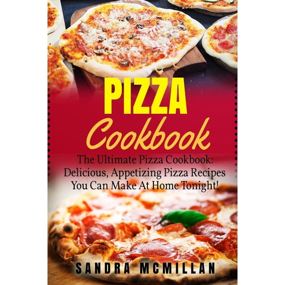 Pizza Cookbook, Pizza Cookbook Recipes: Pizza Cookbook: The Ultimate Pizza Cookbook: Delicious, Appetizing Pizza Recipes You Can Make At Home Tonight! (Paperback)