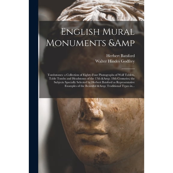 English Mural Monuments & Tombstones : a Collection of Eighty-four Photographs of Wall Tablets, Table Tombs and Headstones of the 17th & 18th Centuries; the Subjects Specially Selected by Herbert Batsford as Representative Examples of The... (Paperback)