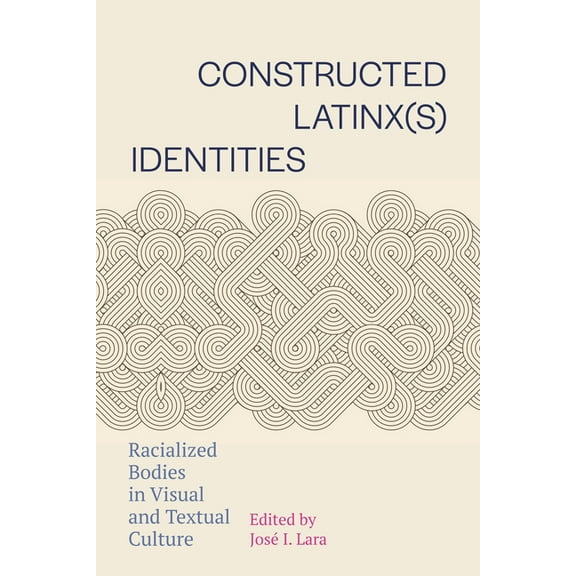 Constructed Latinx(s) Identities: Racialized Bodies in Visual and Textual Culture, (Paperback)