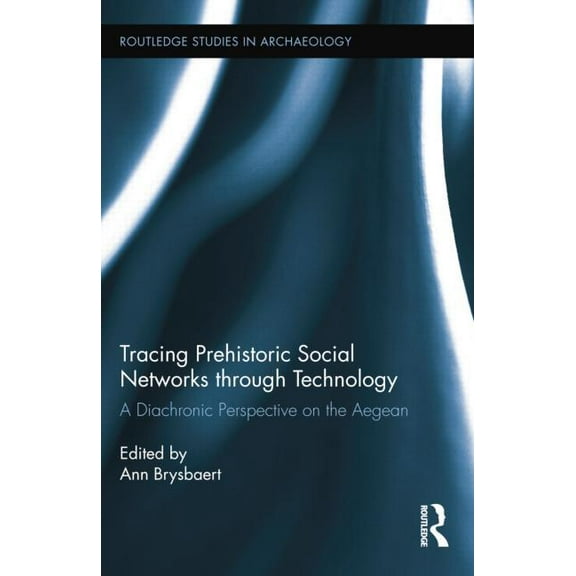 Routledge Studies in Archaeology Tracing Prehistoric Social Networks through Technology: A Diachronic Perspective on the Aegean, (Paperback)