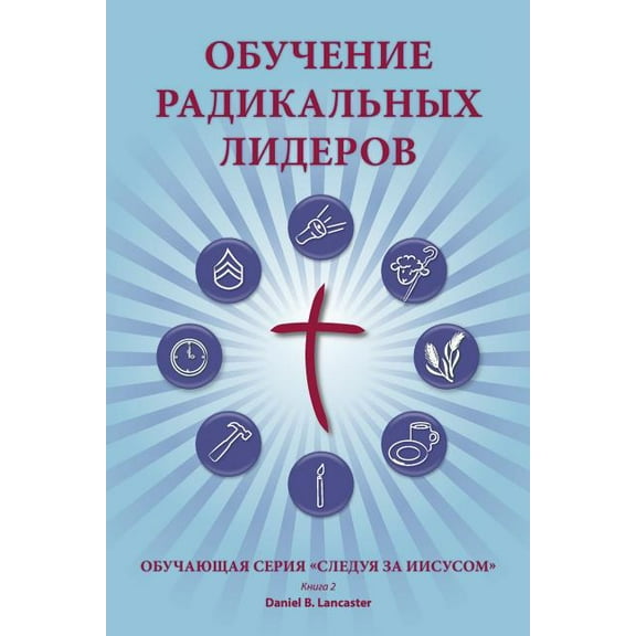 Training Radical Leaders - Leader - Russian Edition: A Manual to Train Leaders in Small Groups and House Churches to Lead Church-Planting Movements