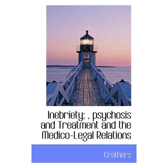 Inebriety;, Psychosis and Treatment and the Medico-Legal Relations, (Paperback)