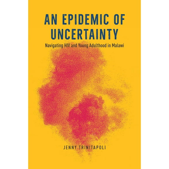 An Epidemic of Uncertainty : Navigating HIV and Young Adulthood in Malawi (Edition 1) (Hardcover)
