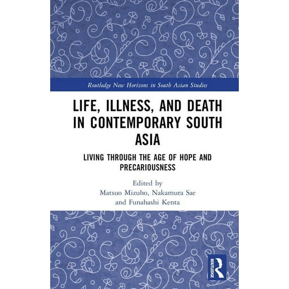 Routledge New Horizons in South Asian St Life, Illness, and Death in Contemporary South Asia: Living through the Age of Hope and Precariousness, (Hardcover)