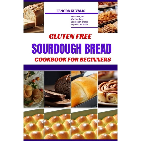 Gluten Free Sourdough Bread Cookbook for Beginners: No Gluten, No Worries: Easy Sourdough Breads Anyone Can Make (Paperback)