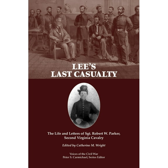 Lee's Last Casualty: The Life and Letters of Sgt. Robert W. Parker, Second Virginia Cavalry, (Paperback)