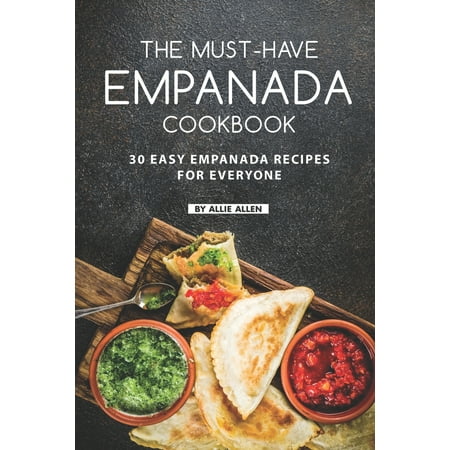 The Must-Have Empanada Cookbook : 30 Easy Empanada Recipes for (The Best Empanada Dough Recipe)