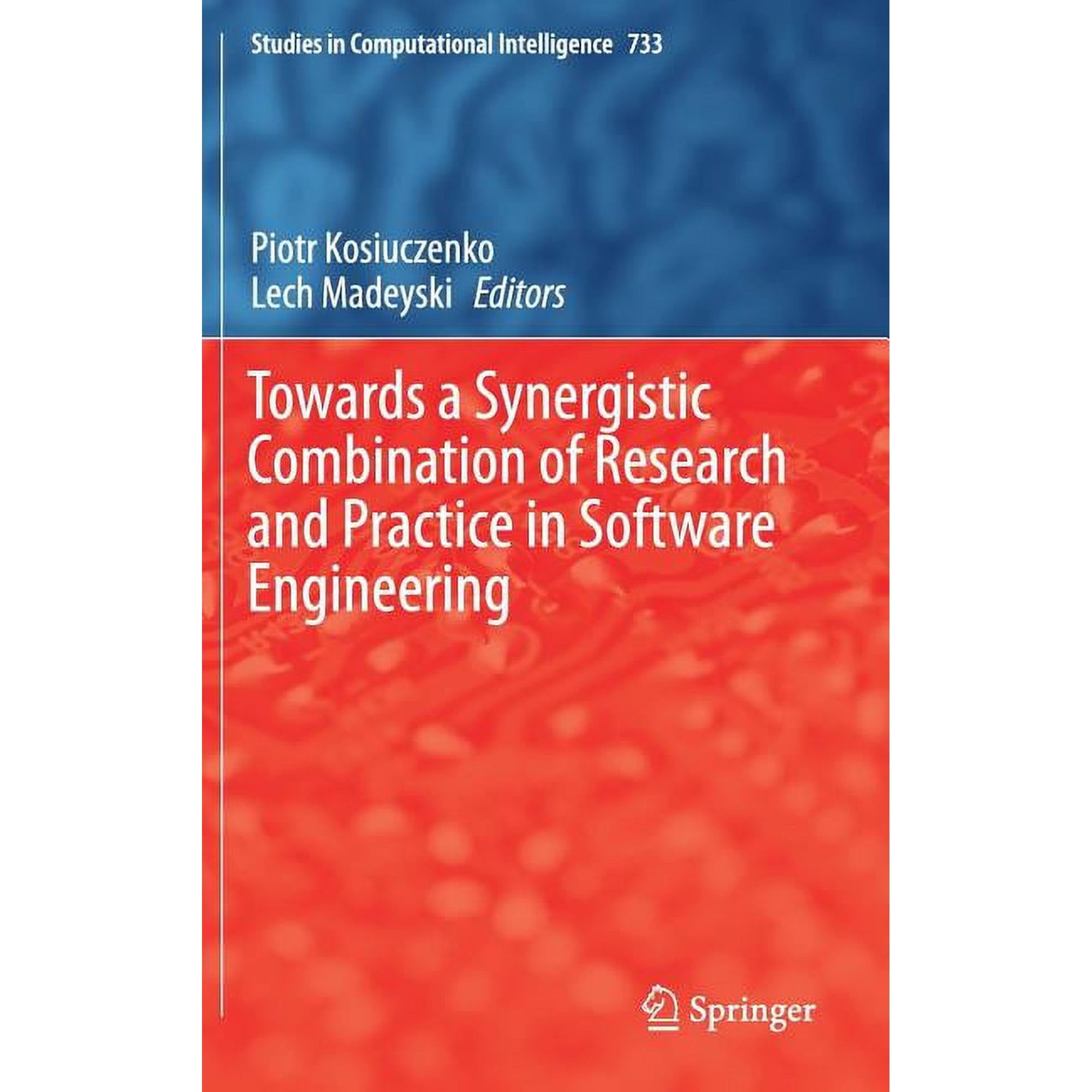 Studies in Computational Intelligence Towards a Synergistic Combination of Research and Practice in Software Engineering Book 733 (Hardcover)