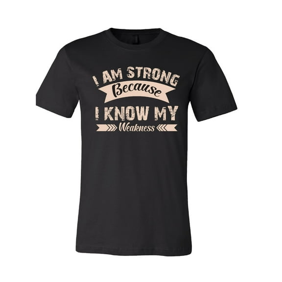 I Am Strong Because I Know My Weakness T-Shirt