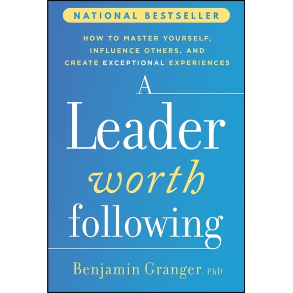 A Leader Worth Following: How to Master Yourself, Influence Others, and Create Exceptional Experiences, (Hardcover)