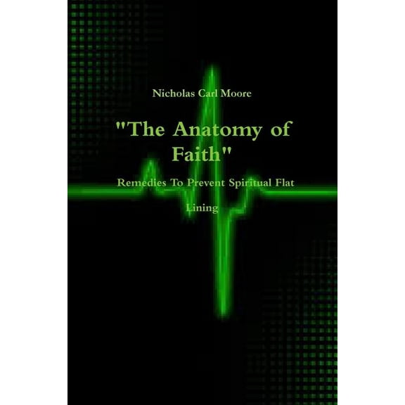 "The Anatomy of Faith" Remedies To Prevent Spiritual Flat Lining, (Paperback)