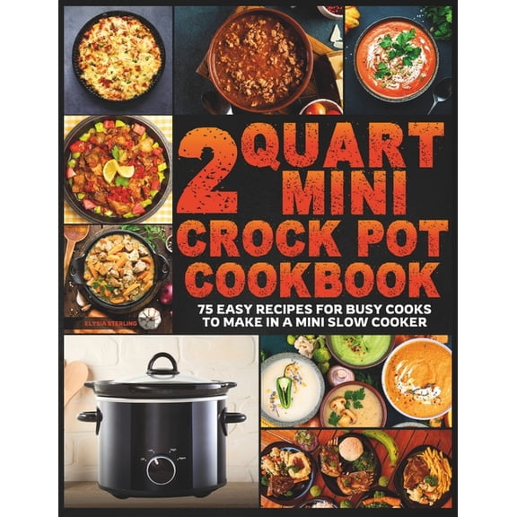 2 Quart Mini Crock Pot Cookbook: 75 Easy Recipes for Busy Cooks to Make in a Mini Slow Cooker (Paperback)