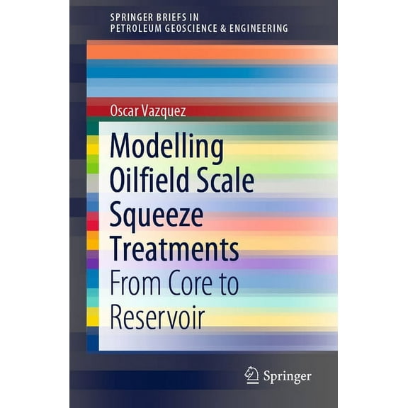 Springerbriefs in Petroleum Geoscience & Modelling Oilfield Scale Squeeze Treatments: From Core to Reservoir, (Paperback)