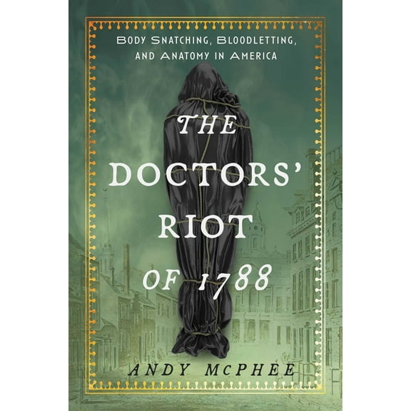The Doctors' Riot of 1788: Body Snatching, Bloodletting, and Anatomy in America, (Hardcover)