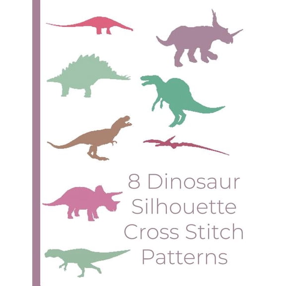 8 Dinosaur Silhouette Cross Stitch Patterns: Dinosaur cross stitch designs for wall art, home decor, pillows and more. S, (Paperback)