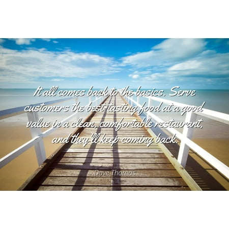 Dave Thomas - Famous Quotes Laminated POSTER PRINT 24x20 - It all comes back to the basics. Serve customers the best-tasting food at a good value in a clean, comfortable restaurant, and they'll