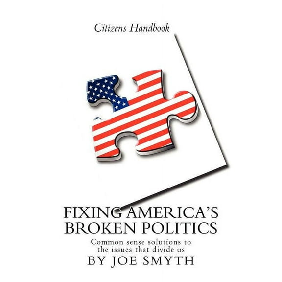Fixing America's Broken Politics: Common sense solutions to the issues that divide us, (Paperback)