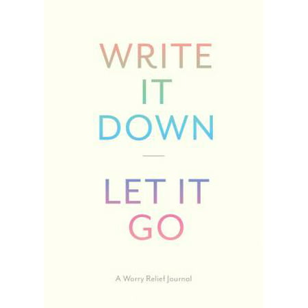 Write It Down, Let It Go : A Worry Relief Journal
