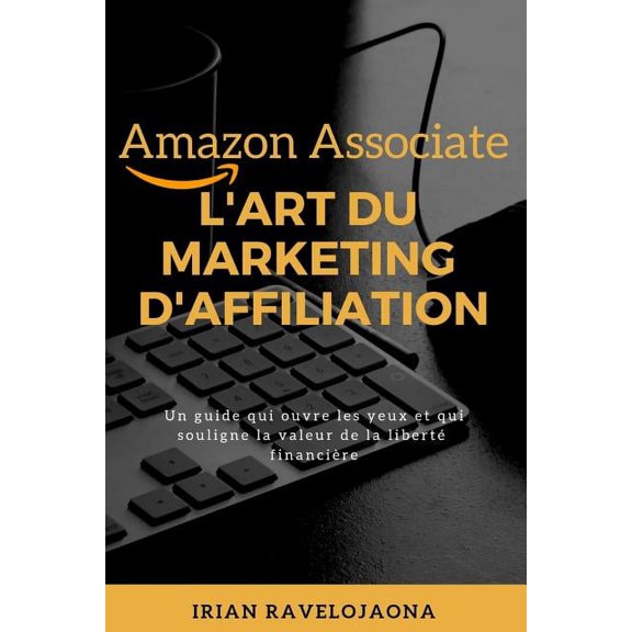 Amazon Associate, l'Art Du Marketing d'Affiliation: Un Guide Qui Ouvre Les Yeux Et Souligne La Valeur de la Liberté Fina, (Paperback)