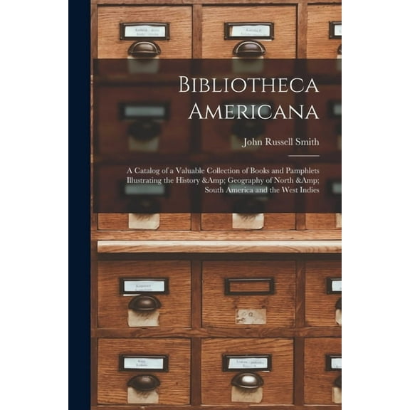 Bibliotheca Americana : a Catalog of a Valuable Collection of Books and Pamphlets Illustrating the History & Geography of North & South America and the West Indies (Paperback)