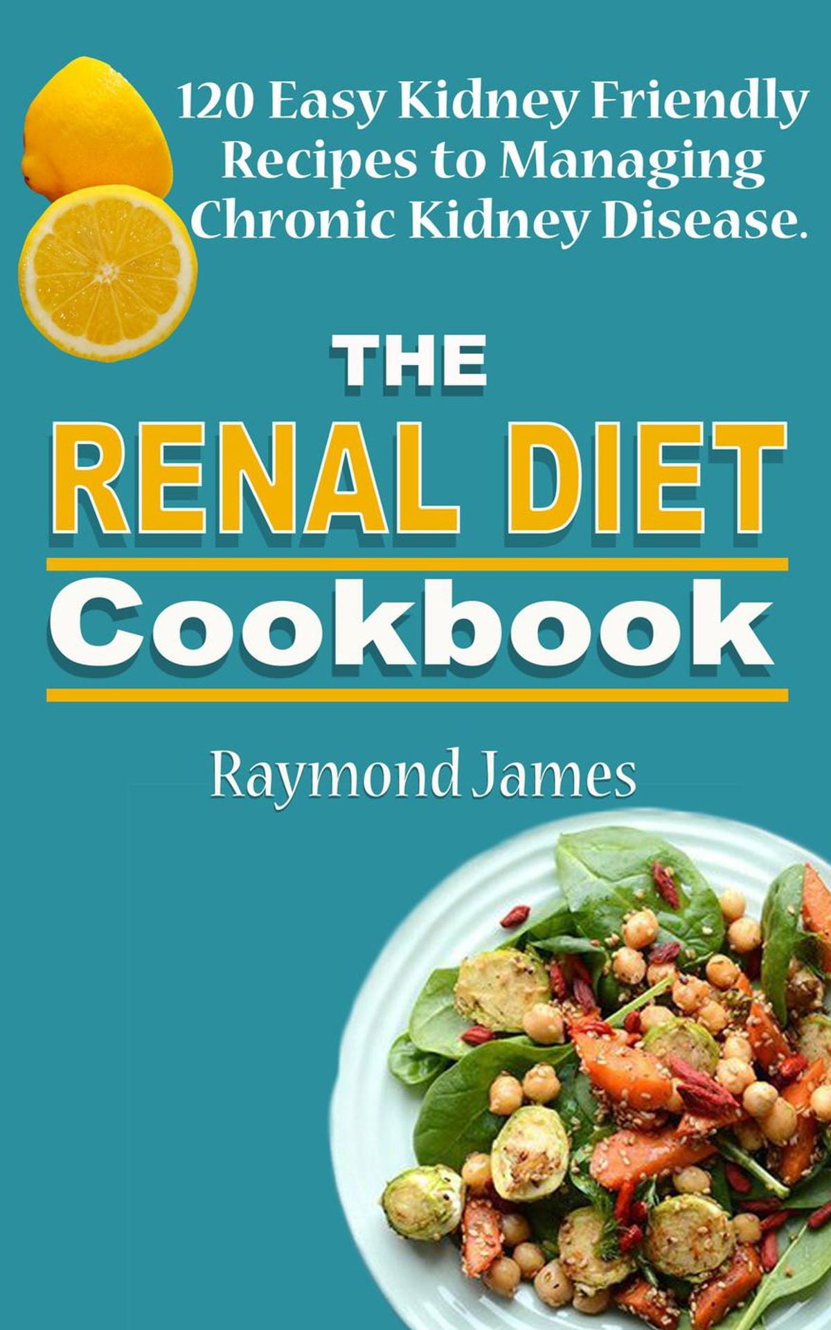 The Renal Diet Cookbook: 120 Easy Kidney Friendly Recipes to Managing Chronic Kidney Disease ...