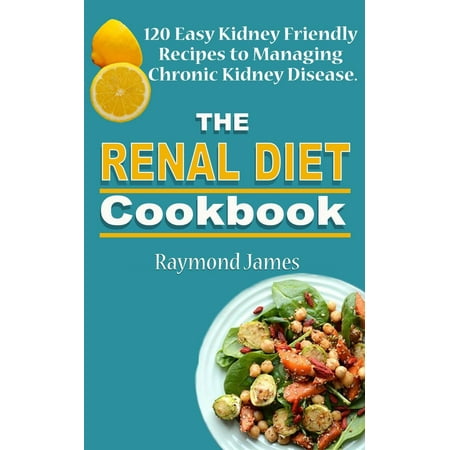The Renal Diet Cookbook: 120 Easy Kidney Friendly Recipes to Managing Chronic Kidney Disease -