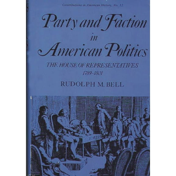 Contributions in American History Party and Faction in American Politics: The House of Representatives, 1789-1801, (Hardcover)