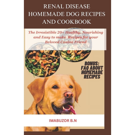 Renal Disease Homemade Dog Recipes and Cookbook: The Irresistible Healthy, Nourishing and Easy to make 20  Recipes for your Beloved Canine Friend (Paperback)