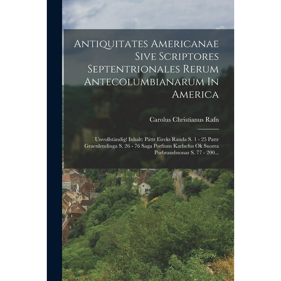 Antiquitates Americanae Sive Scriptores Septentrionales Rerum Antecolumbianarum In America: Unvollständig! Inhalt: Páttr Eireks Randa S. 1 - 25 Pattr Graenlendínga S. 26 - 76 Saga Porfiuns Karlsefus O