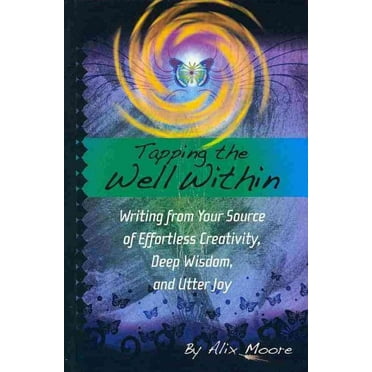 Tapping the Well Within : Writing from Your Source of Effortless Creativity, Deep Wisdom, and Utter Joy