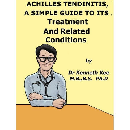 Achilles Tendinitis, A Simple Guide to the Condition, Treatment and Related Diseases -
