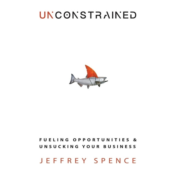 Unconstrained: Fueling Opportunities & Unsucking Your Business, (Paperback)