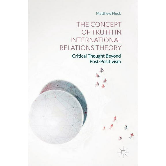 The Concept of Truth in International Relations Theory: Critical Thought Beyond Post-Positivism, (Hardcover)