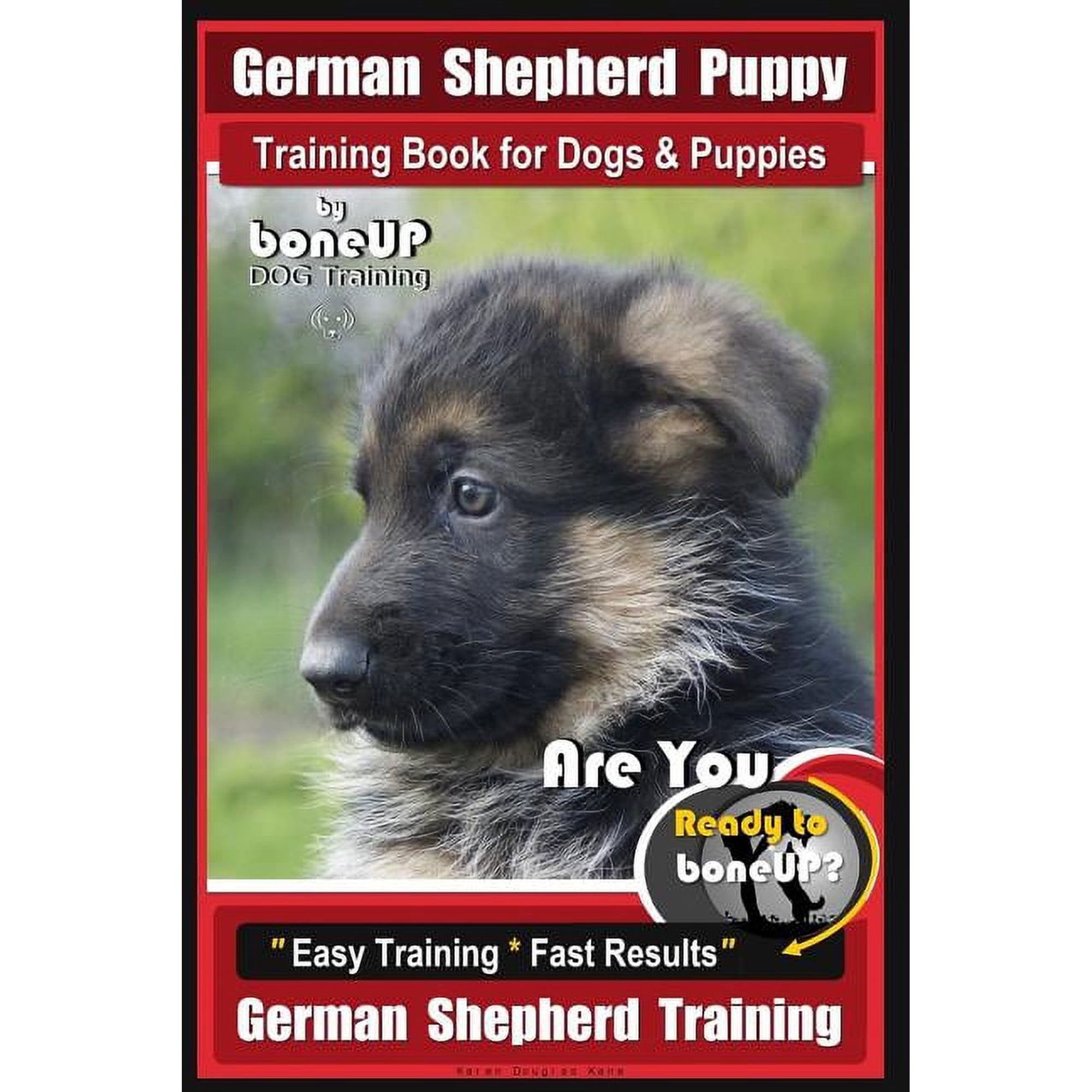 German Shepherd Puppy Training: German Shepherd Puppy Training Book for Dogs & Puppies By BoneUP DOG Training: Are You Ready to BoneUP? Easy Training * Fast Results German Shepherd Training (Paperback