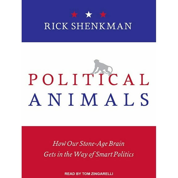 Political Animals: How Our Stone-Age Brain Gets in the Way of Smart Politics (Audiobook)
