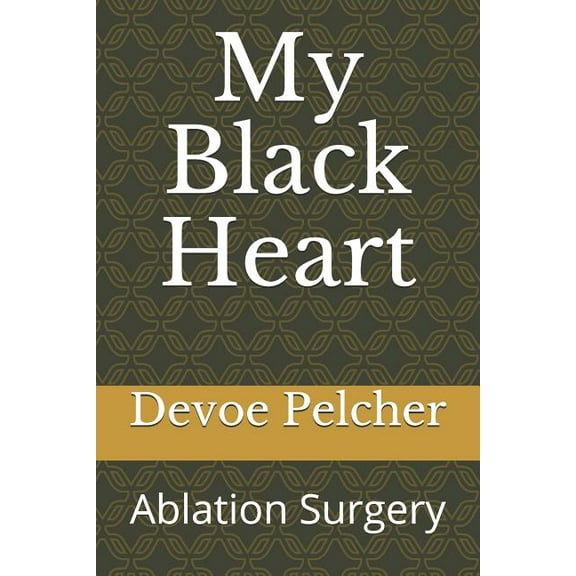 My Black Heart: Ablation Surgery for Atrial Fibrillation and Atrial Flutter (Paperback) by Devoe M Pelcher