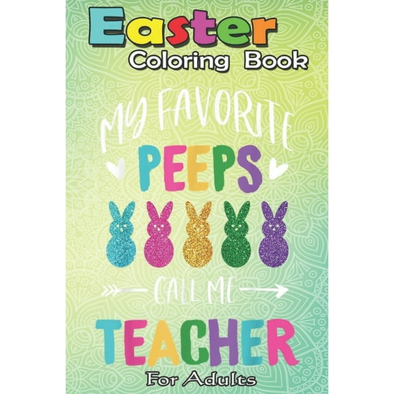 Easter Coloring Book For Adults: Happy Easter Day My Favorite Peeps Call Me Teacher A Happy Easter Coloring Book For Teens & Adults - Great Gifts with Fun, Easy, and Relaxing (Paperback)