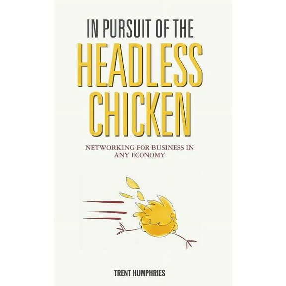 In Pursuit of the Headless Chicken: Networking for Business in Any Economy, (Paperback)