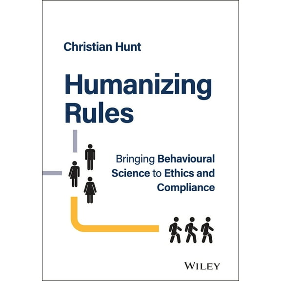 Humanizing Rules: Bringing Behavioural Science to Ethics and Compliance, (Hardcover)