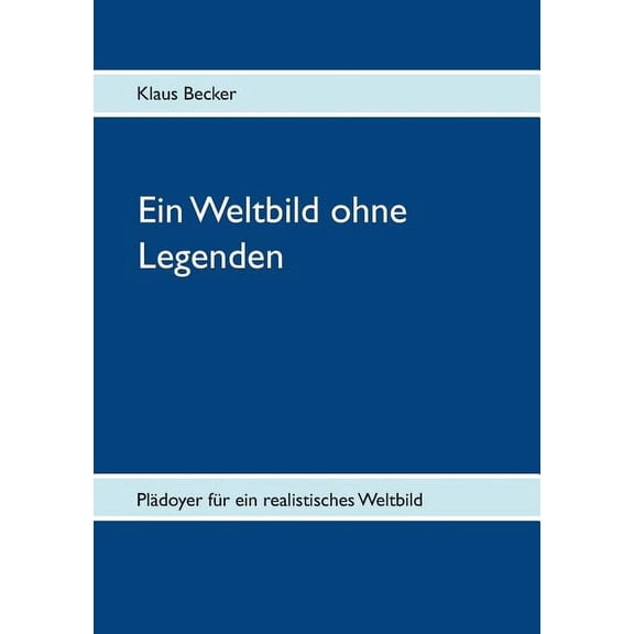 Ein Weltbild ohne Legenden: PlÃ¤doyer fÃ¼r ein realistisches Weltbild, (Paperback)