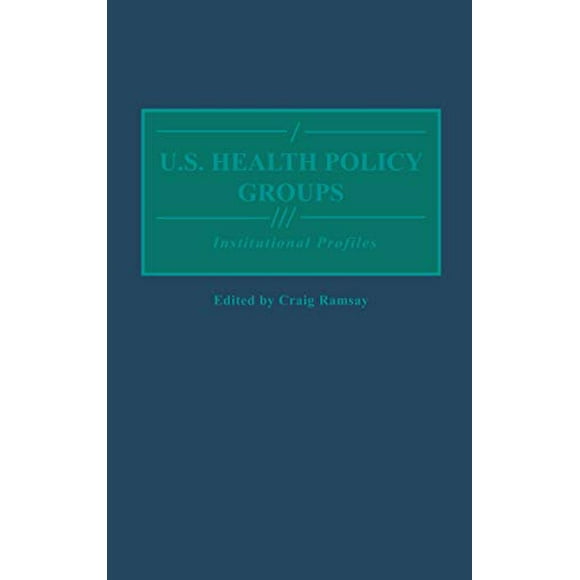 U.S. Health Policy Groups: Institutional Profiles (Greenwood Reference Volumes on American Public Policy Formation)