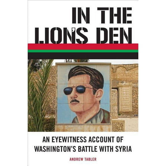 In the Lion's Den : An Eyewitness Account of Washington's Battle with Syria (Paperback)