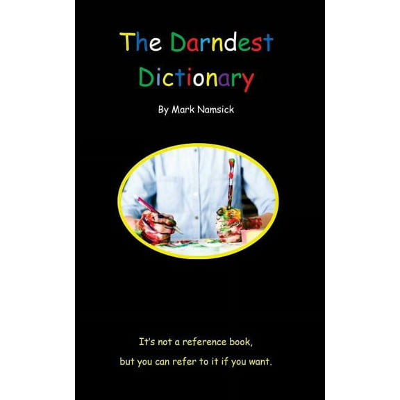 The Darndest Dictionary: It's Not A Reference Book, But You Can Refer To It If You Want, (Paperback)