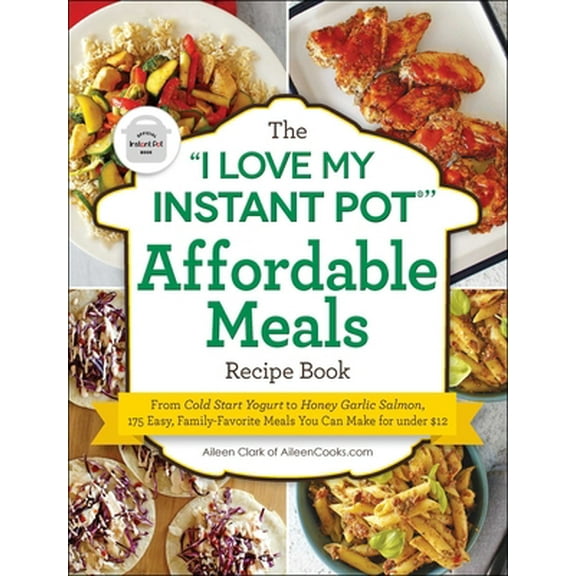 Pre-Owned The I Love My Instant Pot(r) Affordable Meals Recipe Book: From Cold Start Yogurt to Honey Garlic Salmon, 175 Easy, Family-Favorite Meals You Can Make (Paperback) 1507211139 9781507211137