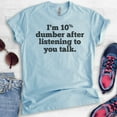thumbnail image 2 of I'm 10 Percent Dumber After Listening To You Talk T-shirt, Unisex Women's Men's Shirt, Snarky Sassy Shirt, Heather Light Blue, Medium, 2 of 6
