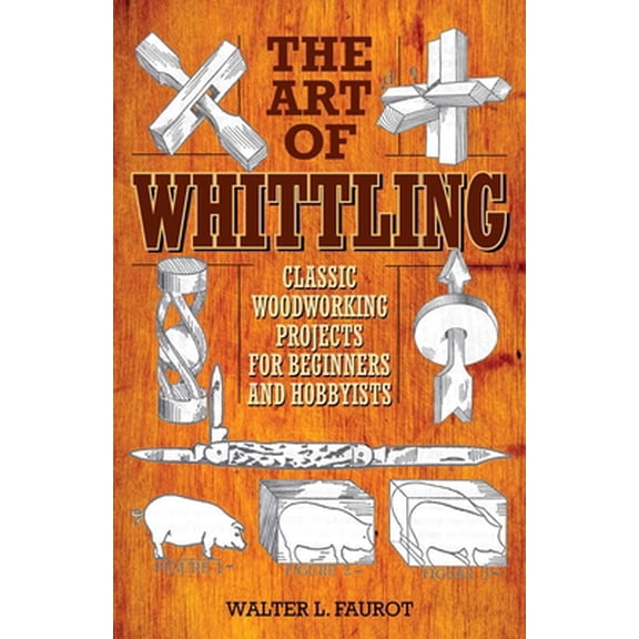 Pre-Owned The Art of Whittling: Classic Woodworking Projects for Beginners and Hobbyists (Paperback) 1629145378 9781629145372