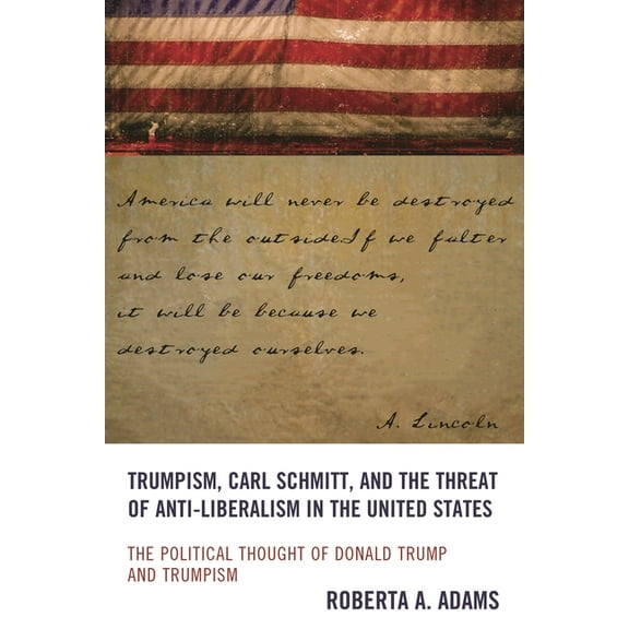 Trumpism, Carl Schmitt, and the Threat of Anti-Liberalism in the United States: The Political Thought of Donald Trump an, (Hardcover)